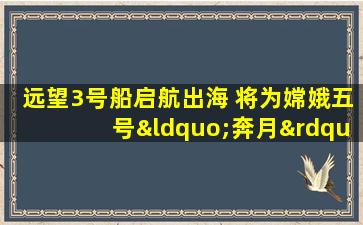 远望3号船启航出海 将为嫦娥五号“奔月”提供测控支持